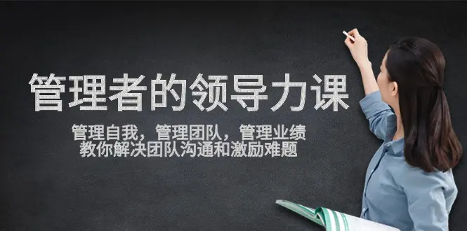 管理者领导力课，管理自我，管理团队，管理业绩，教你解决团队沟通和激励难题-创业项目网