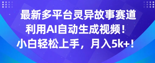 最新多平台灵异故事赛道，利用AI生成视频，小白轻松上手，月入5k+-创业项目网