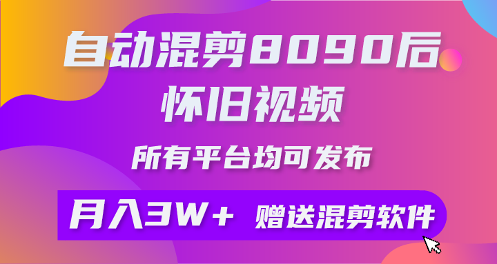 自动混剪8090后怀旧视频，所有平台均可发布，矩阵操作轻松月入3W+-创业项目网