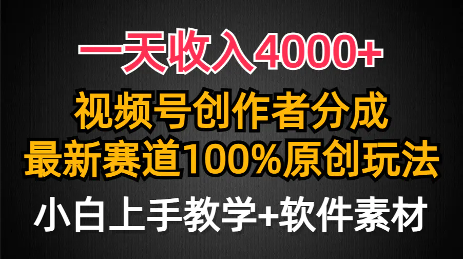 一天收入4000+，视频号创作者分成，最新赛道100%原创玩法，小白也可以轻松上手-创业项目网