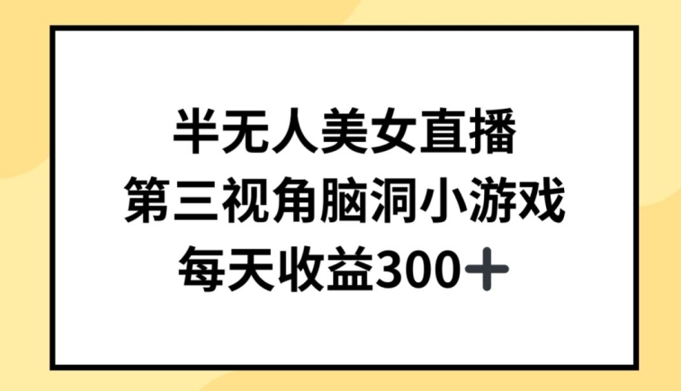 半无人美女直播，第三视角脑洞小游戏，每天收益300+-创业项目网