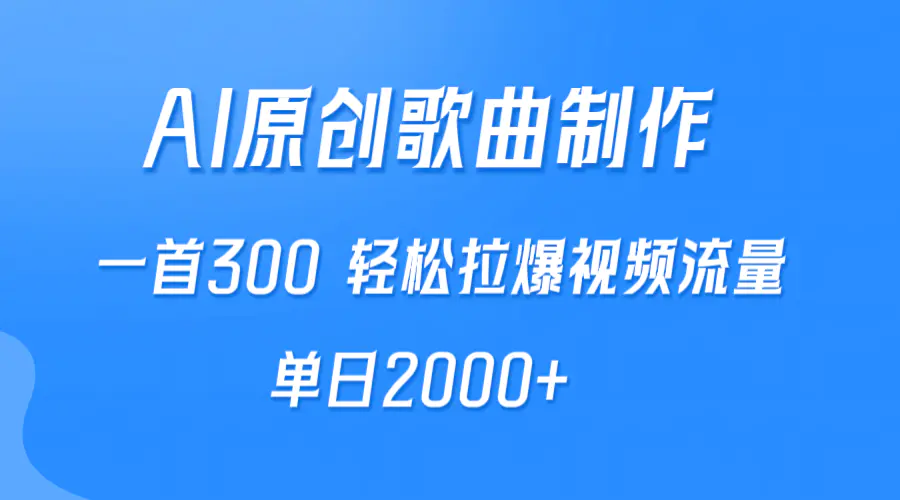 AI制作原创歌曲，一首300，轻松拉爆视频流量，单日2000+-创业项目网