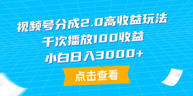 视频号分成2.0高收益玩法，千次播放100收益，小白日入3000+-创业项目网