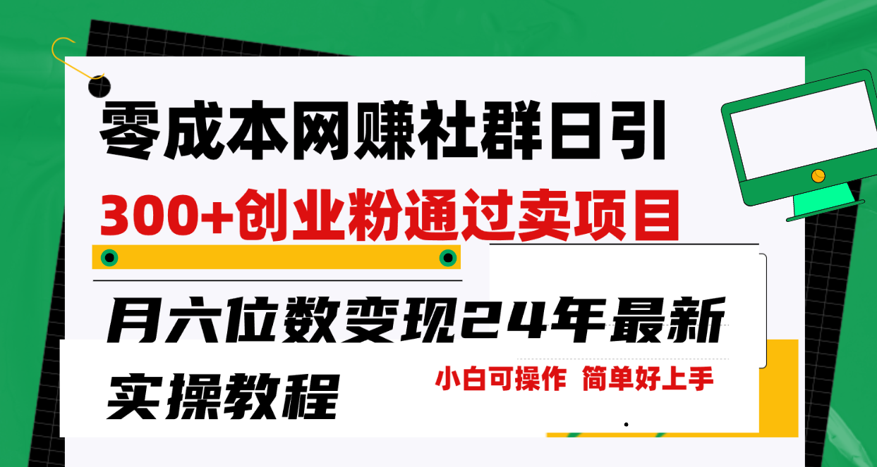 零成本网赚群日引300+创业粉，卖项目月六位数变现，门槛低好上手！24年最新实操教程-创业项目网