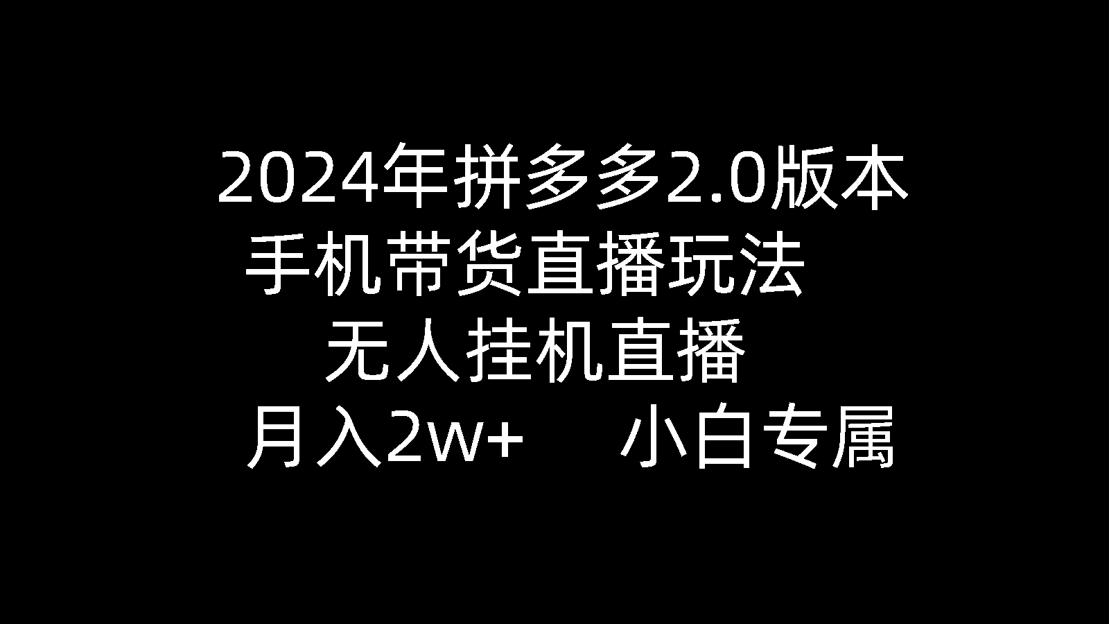 2024年拼多多2.0版本，手机带货直播玩法，无人挂机直播， 月入2w+， 小白专属-创业项目网