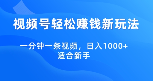 视频号轻松赚钱新玩法，一分钟一条视频，日入1000+，适合新手-创业项目网