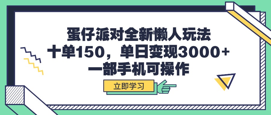 蛋仔派对全新懒人玩法，十单150，单日变现3000+，一部手机可操作-创业项目网