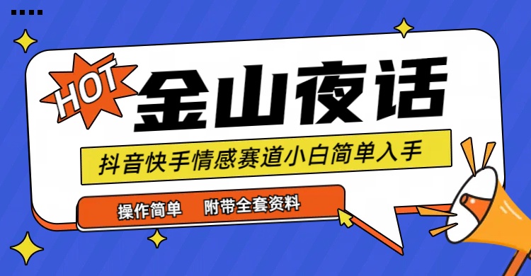 抖音快手“情感矛盾”赛道-金山夜话，话题自带流量虚拟变现-附全集资料-创业项目网