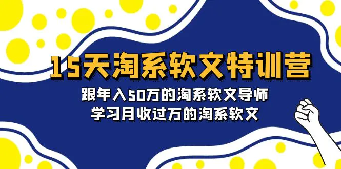 15天-淘系软文特训营：跟年入50万的淘系软文导师，学习月收过万的淘系软文-创业项目网