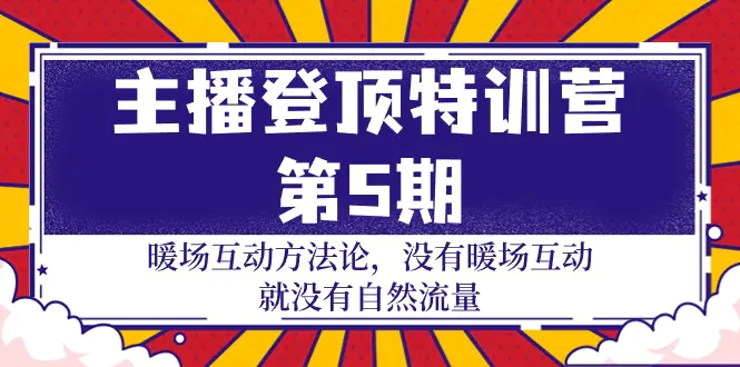 主播登顶特训营-第5期：暖场互动方法论 没有暖场互动 就没有自然流量-30节-创业项目网