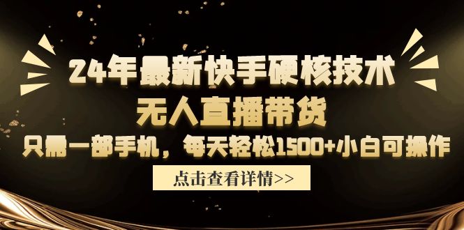 2024年最新快手硬核技术无人直播带货，只需一部手机 每天轻松1500+小白可操作-创业项目网