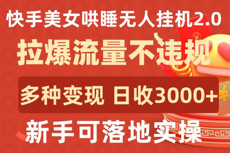 快手美女哄睡无人挂机2.0.拉爆流量不违规，多种变现途径，日收3000+，新手可落地实操-创业项目网