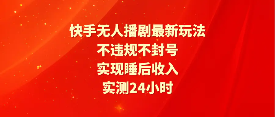 快手无人播剧最新玩法，实测24小时不违规不封号，实现睡后收入-创业项目网