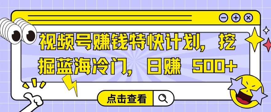 视频号赚钱特快计划，挖掘蓝海冷门，日赚 500+-创业项目网