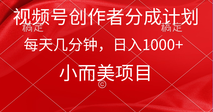 视频号创作者分成计划，每天几分钟，收入1000+，小而美项目-创业项目网