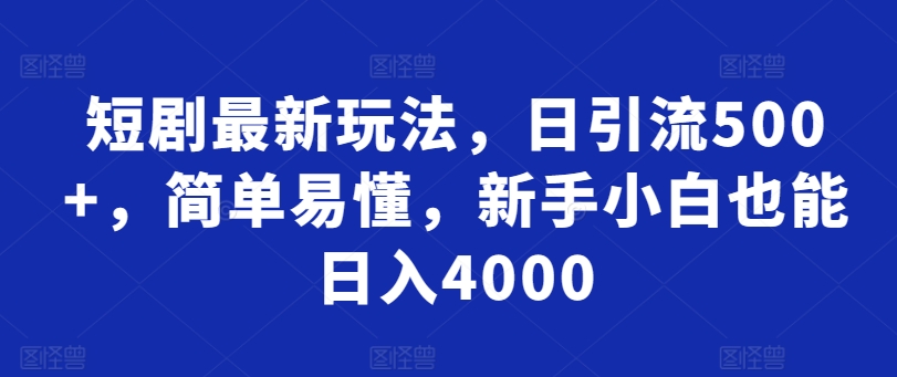 短剧最新玩法，日引流500+，简单易懂，新手小白也能日入4000-创业项目网