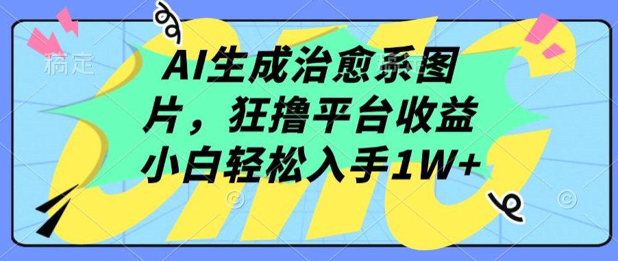 AI生成治愈系图片，狂撸平台收益，小白轻松入手1W+-创业项目网