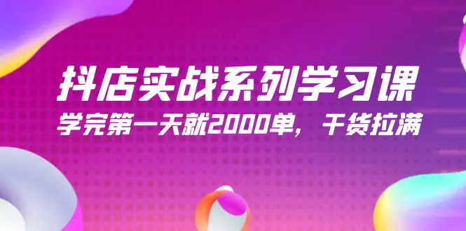 抖店实战系列学习课，学完第一天就2000单，干货拉满（245节课）-创业项目网