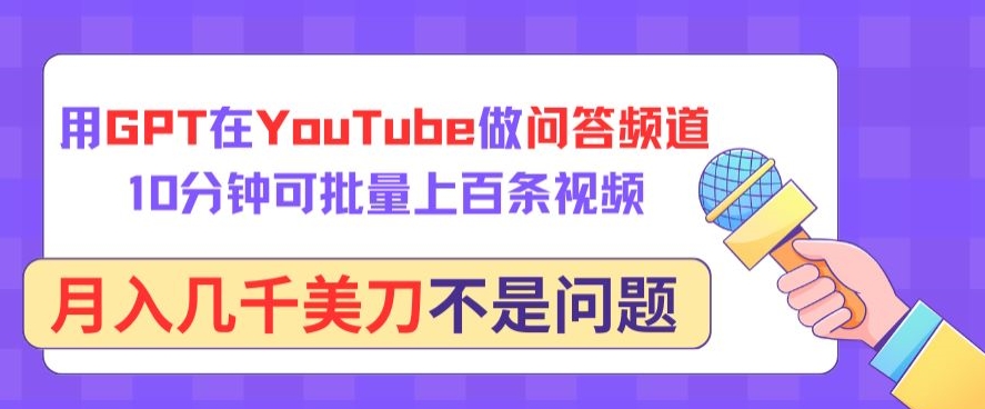 用GPT在YouTube做问答频道，10分钟可批量上百条视频，月入几千美刀不是问题-创业项目网