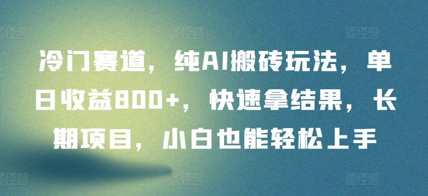 冷门赛道，纯AI搬砖玩法，单日收益800+，快速拿结果，长期项目，小白也能轻松上手-创业项目网