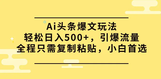 Ai头条爆文玩法，轻松日入500+，引爆流量全程只需复制粘贴，小白首选-创业项目网