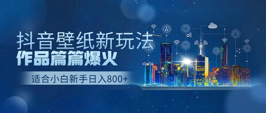 抖音壁纸号新玩法，作品篇篇爆火，日收益500+-创业项目网