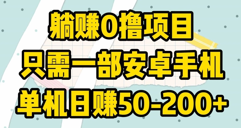 躺赚0撸项目，只需一部安卓手机，单机日赚50-200+-创业项目网