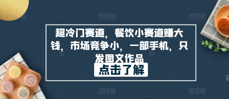 超冷门赛道，餐饮小赛道赚大钱，市场竞争小，一部手机，只发图文作品-创业项目网