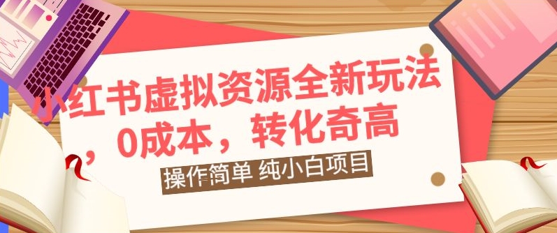 小红书虚拟资源全新玩法，操作简单，纯小白项目，0成本转化奇高，轻松日入2000+-创业项目网