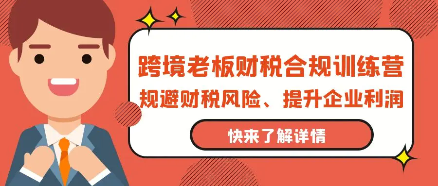 跨境老板-财税合规训练营，规避财税风险、提升企业利润-创业项目网