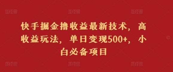 快手掘金撸收益最新技术，高收益玩法，单日变现500+，小白必备项目-创业项目网