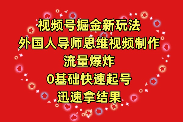 视频号掘金新玩法，外国人导师思维视频制作，流量爆炸，0其础快速起号，迅速拿结果-创业项目网