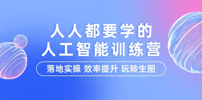 人人都要学的-人工智能特训营，落地实操 效率提升 玩转生图（22节课）-创业项目网