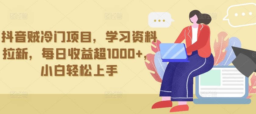 抖音贼冷门项目，学习资料拉新，每日收益超1000+，小白轻松上手-创业项目网