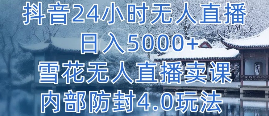 抖音24小时无人直播 日入5000+，小雪花无人直播卖课，内部防封4.0玩法-创业项目网