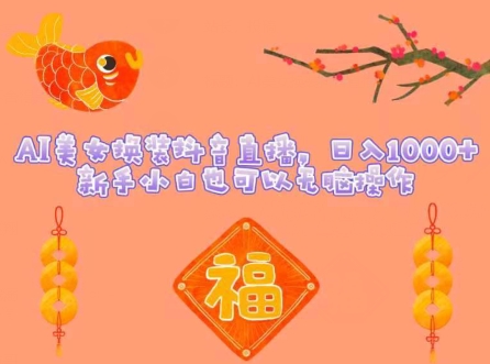 AI美女换装抖音直播，日入1000+，新手小白也可以无脑操作-创业项目网