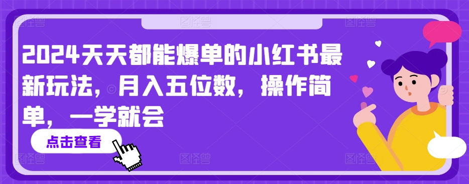 2024天天都能爆单的小红书最新玩法，月入五位数，操作简单，一学就会-创业项目网