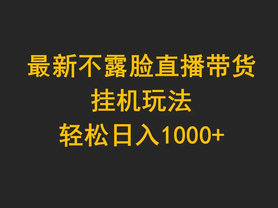 最新不露脸直播带货，挂机玩法，轻松日入1000+-创业项目网