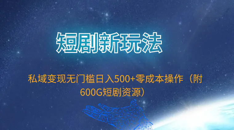 短剧新玩法，私域变现无门槛日入500+零成本操作（附600G短剧资源）-创业项目网