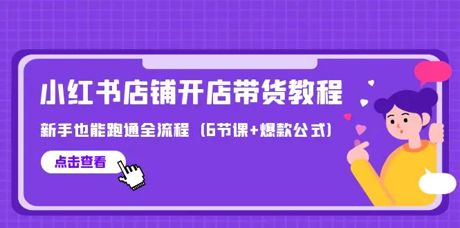 最新小红书店铺开店带货教程，新手也能跑通全流程（6节课+爆款公式）-创业项目网