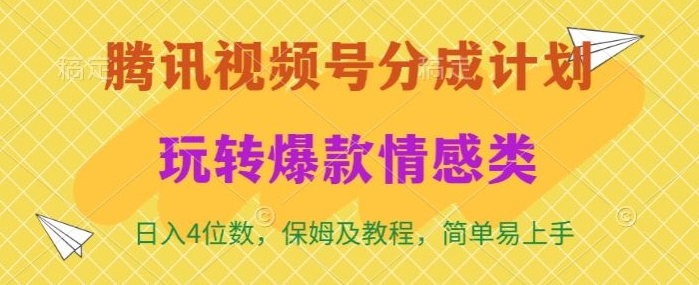 腾讯视频号轻松玩转火爆情感类，日入4位数，保姆级教程-创业项目网