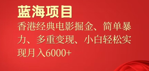 蓝海项目，香港经典老电影掘金，简单暴力，多重变现，小白轻松实现月入6000+-创业项目网