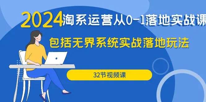 2024·淘系运营从0-1落地实战课：包括无界系统实战落地玩法（32节）-创业项目网