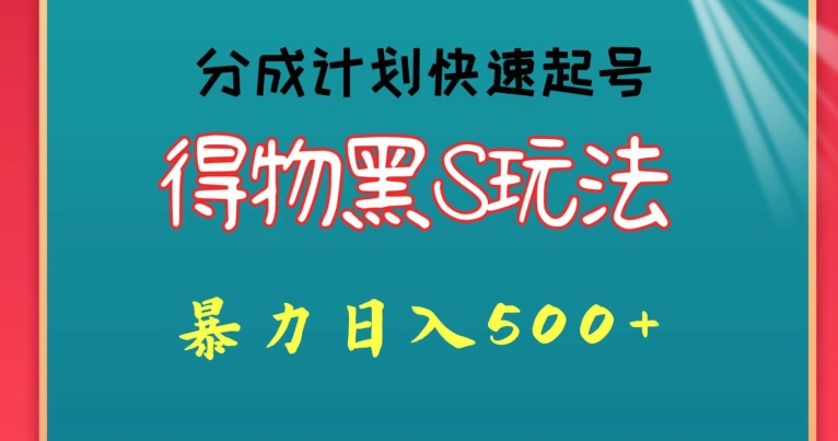 得物黑S玩法 分成计划起号迅速，暴力日入500+-创业项目网