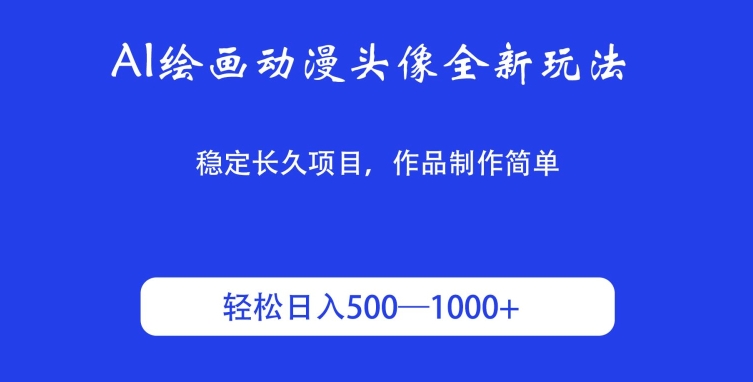 AI绘画动漫头像全新玩法，稳定长久项目，作品制作简单，轻松日入500-1000＋-创业项目网