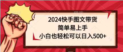 2024快手图文带货，简单易上手，小白也轻松可以日入500+-创业项目网