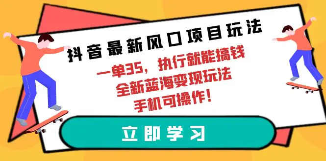 抖音最新风口项目玩法，一单35，执行就能搞钱 全新蓝海变现玩法 手机可操作-创业项目网