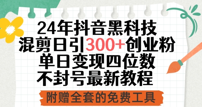 24年抖音黑科技混剪日引300+创业粉，单日变现四位数不封号最新教程-创业项目网