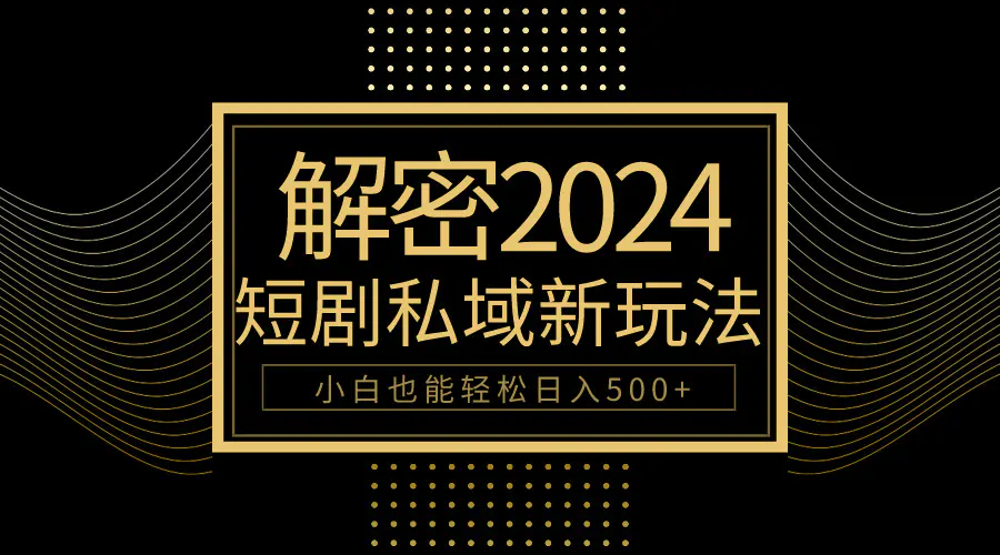 10分钟教会你2024玩转短剧私域变现，小白也能轻松日入500+-创业项目网