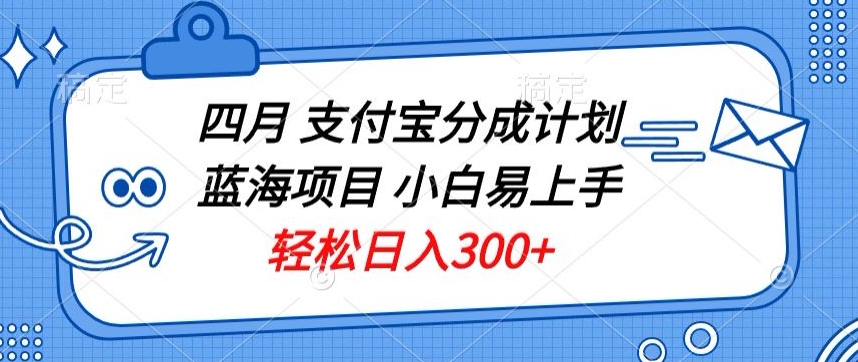 四月支付宝分成计划蓝海项目，小白易上手，轻松日入300+-创业项目网